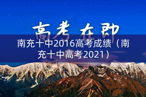 南充十中2016高考成绩（南充十中高考2021）