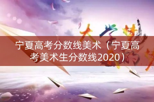 宁夏高考分数线美术（宁夏高考美术生分数线2020）