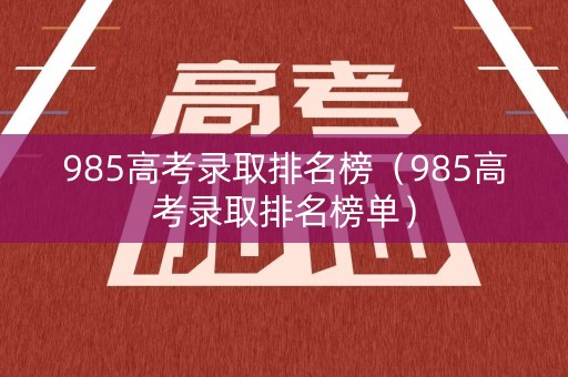 985高考录取排名榜（985高考录取排名榜单）