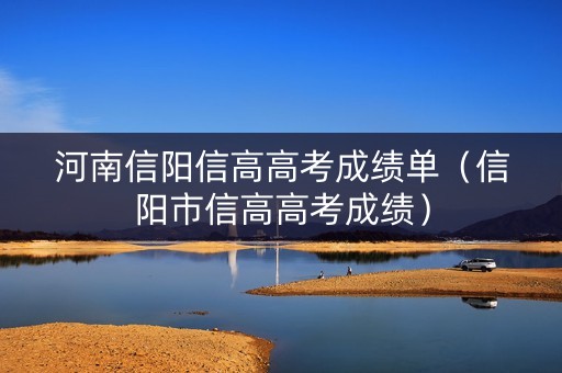 河南信阳信高高考成绩单（信阳市信高高考成绩）