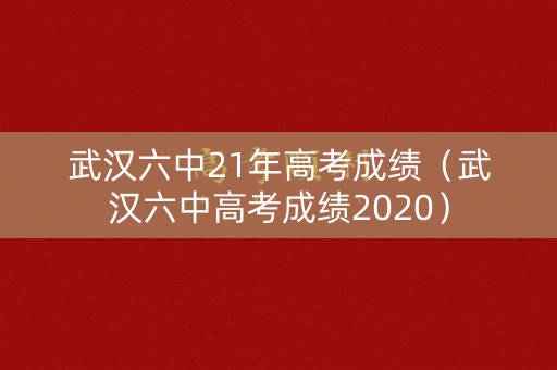 武汉六中21年高考成绩（武汉六中高考成绩2020）