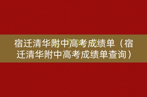 宿迁清华附中高考成绩单（宿迁清华附中高考成绩单查询）