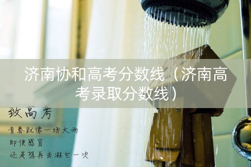 济南协和高考分数线（济南高考录取分数线）