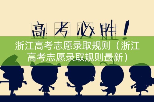 浙江高考志愿录取规则（浙江高考志愿录取规则最新）