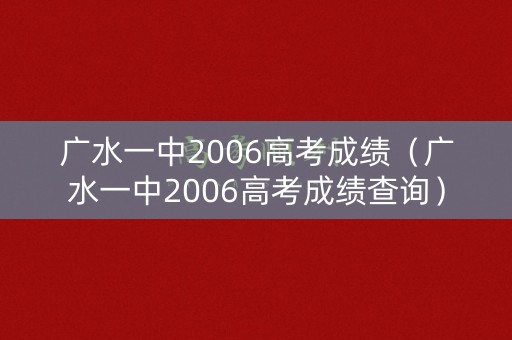 广水一中2006高考成绩（广水一中2006高考成绩查询）