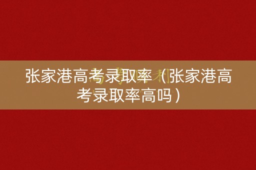 张家港高考录取率（张家港高考录取率高吗）