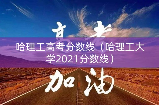 哈理工高考分数线（哈理工大学2021分数线）