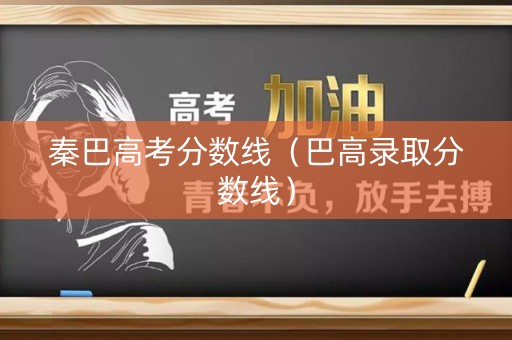 秦巴高考分数线（巴高录取分数线）