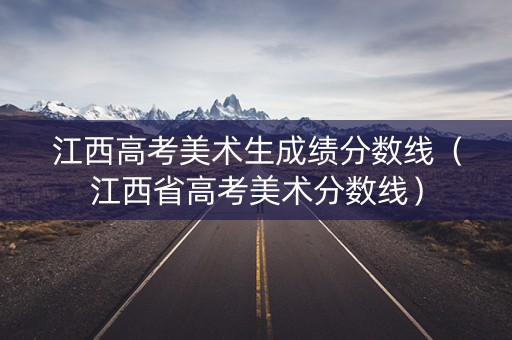 江西高考美术生成绩分数线（江西省高考美术分数线）