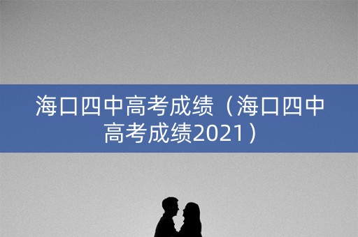 海口四中高考成绩（海口四中高考成绩2021）