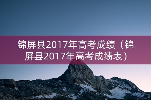 锦屏县2017年高考成绩（锦屏县2017年高考成绩表）