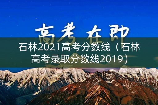 石林2021高考分数线（石林高考录取分数线2019）