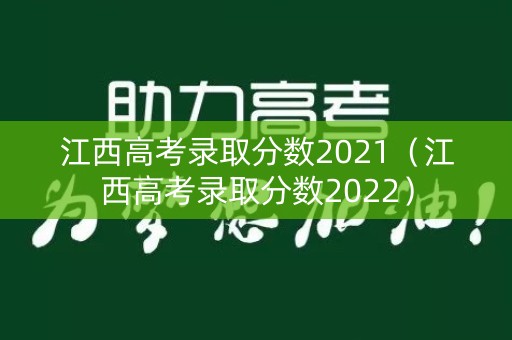 江西高考录取分数2021（江西高考录取分数2022）