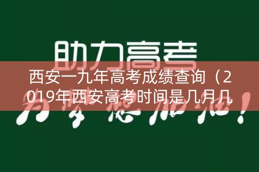 西安一九年高考成绩查询（2019年西安高考时间是几月几号）