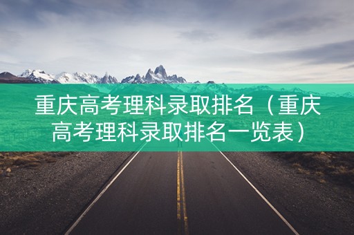 重庆高考理科录取排名（重庆高考理科录取排名一览表）