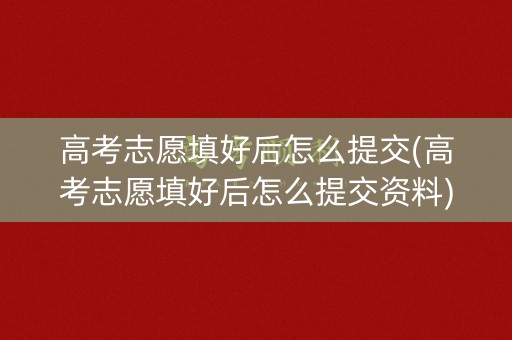 高考志愿填好后怎么提交(高考志愿填好后怎么提交资料)