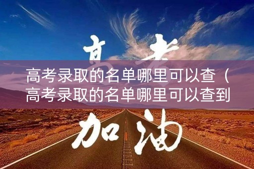 高考录取的名单哪里可以查（高考录取的名单哪里可以查到）