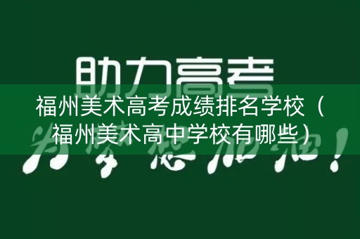 福州美术高考成绩排名学校（福州美术高中学校有哪些）