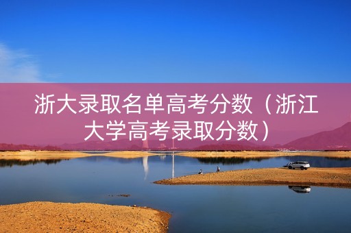 浙大录取名单高考分数（浙江大学高考录取分数）