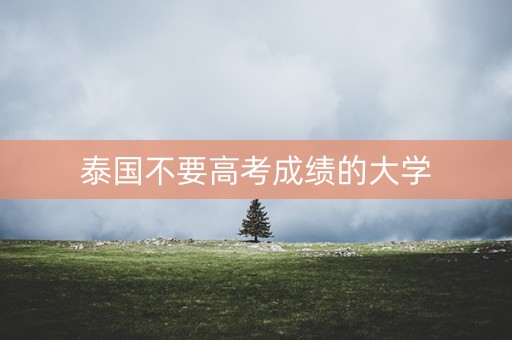 泰国不要高考成绩的大学