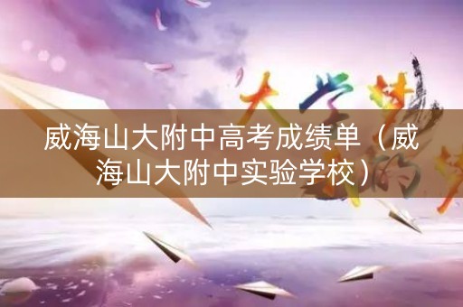 威海山大附中高考成绩单（威海山大附中实验学校）