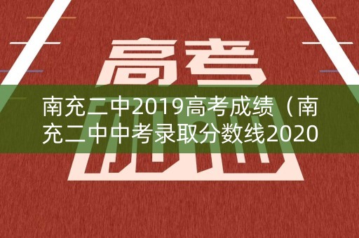 南充二中2019高考成绩（南充二中中考录取分数线2020）