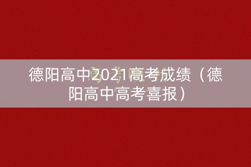德阳高中2021高考成绩（德阳高中高考喜报）