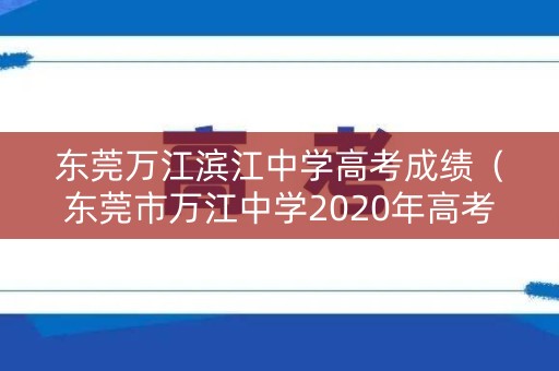 东莞万江滨江中学高考成绩（东莞市万江中学2020年高考喜报）