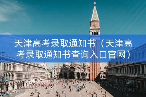 天津高考录取通知书（天津高考录取通知书查询入口官网）