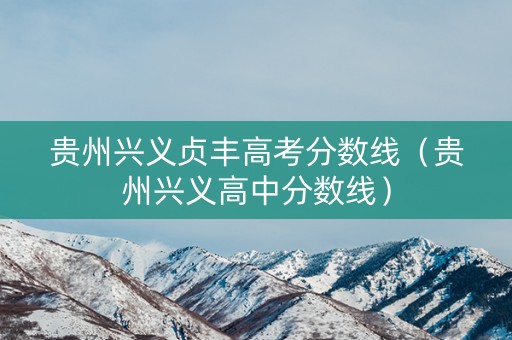 贵州兴义贞丰高考分数线（贵州兴义高中分数线）
