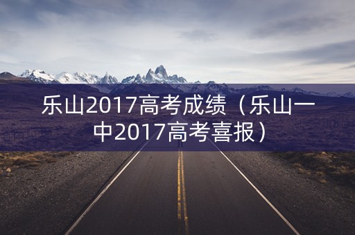 乐山2017高考成绩（乐山一中2017高考喜报）