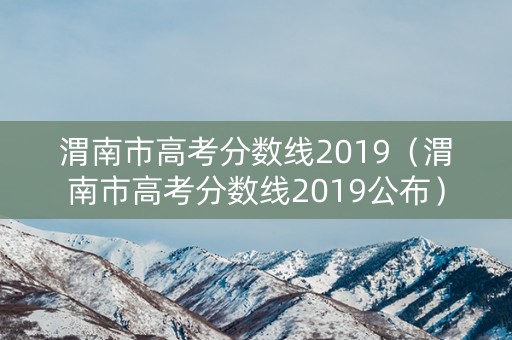 渭南市高考分数线2019（渭南市高考分数线2019公布）