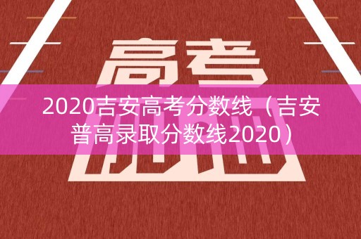 2020吉安高考分数线（吉安普高录取分数线2020）