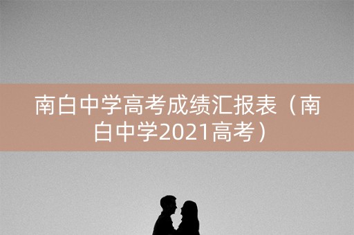 南白中学高考成绩汇报表（南白中学2021高考）