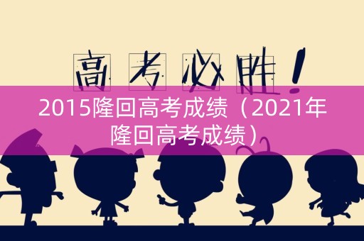 2015隆回高考成绩（2021年隆回高考成绩）