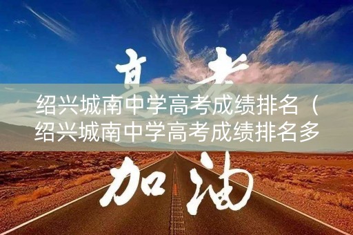 绍兴城南中学高考成绩排名（绍兴城南中学高考成绩排名多少）