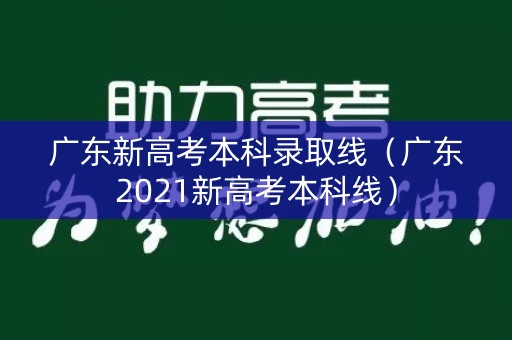 广东新高考本科录取线（广东2021新高考本科线）