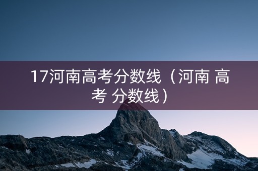 17河南高考分数线（河南 高考 分数线）