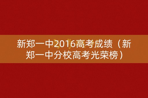 新郑一中2016高考成绩（新郑一中分校高考光荣榜）