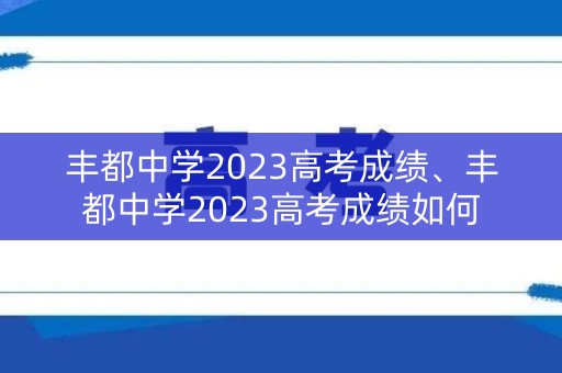 丰都中学2023高考成绩、丰都中学2023高考成绩如何