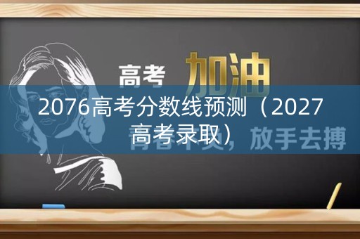 2076高考分数线预测（2027高考录取）