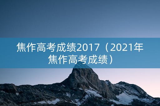 焦作高考成绩2017（2021年焦作高考成绩）