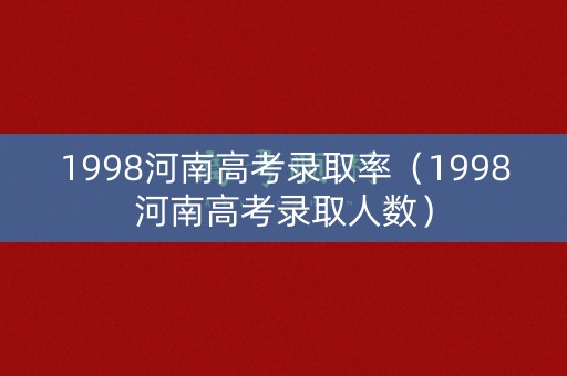 1998河南高考录取率（1998河南高考录取人数）