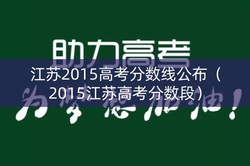 江苏2015高考分数线公布（2015江苏高考分数段）