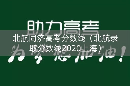 北航同济高考分数线（北航录取分数线2020上海）