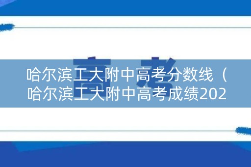 哈尔滨工大附中高考分数线（哈尔滨工大附中高考成绩2021）