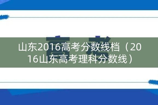 山东2016高考分数线档（2016山东高考理科分数线）