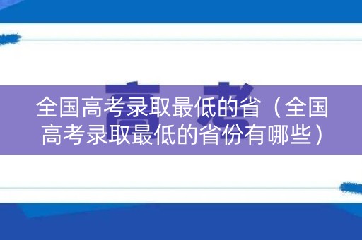 全国高考录取最低的省（全国高考录取最低的省份有哪些）