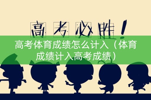 高考体育成绩怎么计入（体育成绩计入高考成绩）