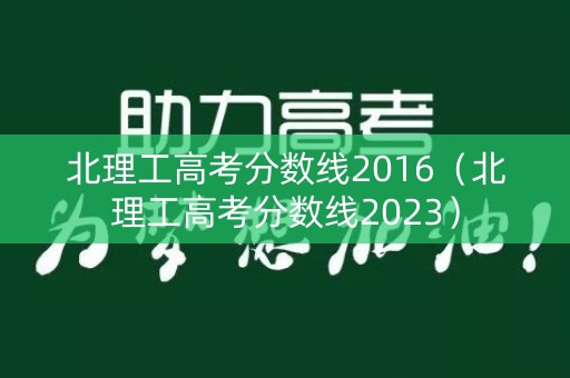 北理工高考分数线2016（北理工高考分数线2023）
